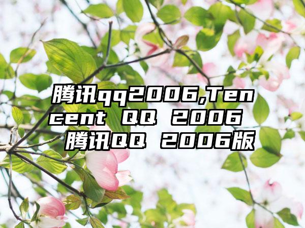 腾讯qq2006,Tencent QQ 2006 → 腾讯QQ 2006版