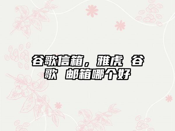 谷歌信箱，雅虎 谷歌 邮箱哪个好