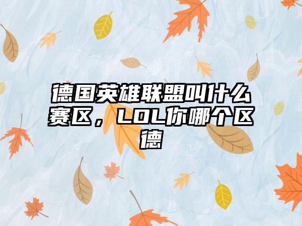 德国英雄联盟叫什么赛区，LOL你哪个区德
