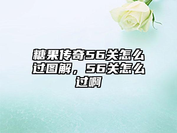糖果传奇56关怎么过图解，56关怎么过啊