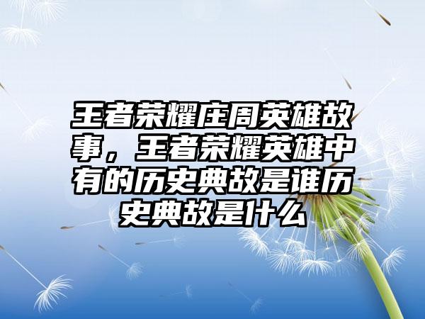 王者荣耀庄周英雄故事，王者荣耀英雄中有的历史典故是谁历史典故是什么