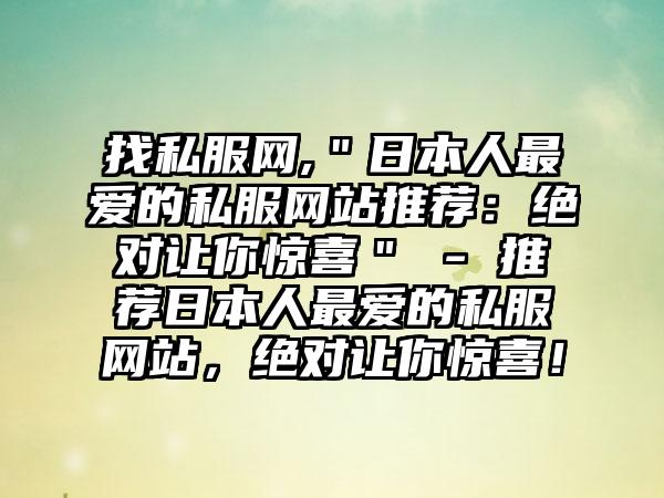 找私服网,＂日本人最爱的私服网站推荐：绝对让你惊喜＂ - 推荐日本人最爱的私服网站，绝对让你惊喜！