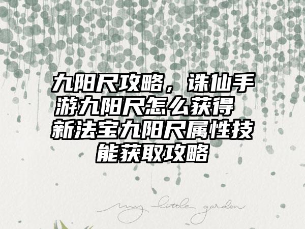九阳尺攻略，诛仙手游九阳尺怎么获得 新法宝九阳尺属性技能获取攻略