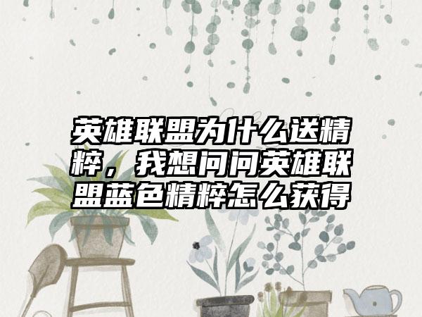 英雄联盟为什么送精粹，我想问问英雄联盟蓝色精粹怎么获得