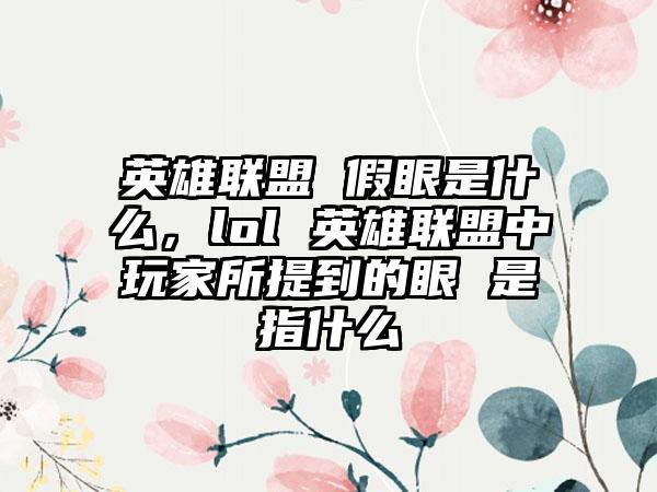 英雄联盟 假眼是什么，lol 英雄联盟中玩家所提到的眼 是指什么
