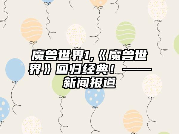 魔兽世界1,《魔兽世界》回归经典！——新闻报道