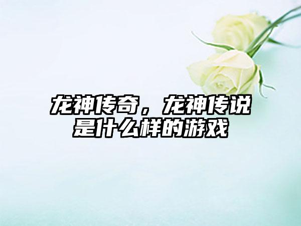 龙神传奇，龙神传说是什么样的游戏