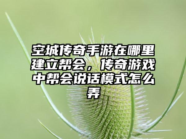 空城传奇手游在哪里建立帮会，传奇游戏中帮会说话模式怎么弄