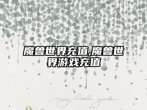 魔兽世界充值,魔兽世界游戏充值