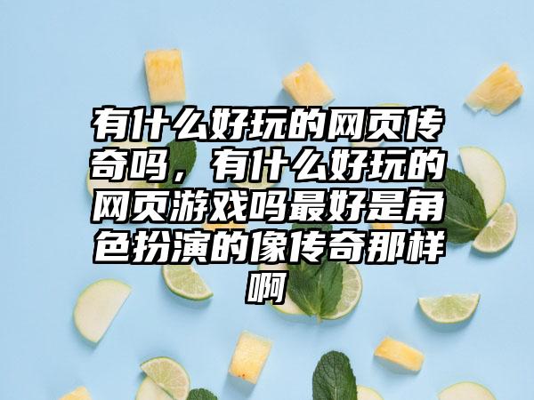 有什么好玩的网页传奇吗，有什么好玩的网页游戏吗最好是角色扮演的像传奇那样啊
