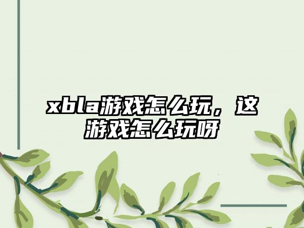 xbla游戏怎么玩，这游戏怎么玩呀