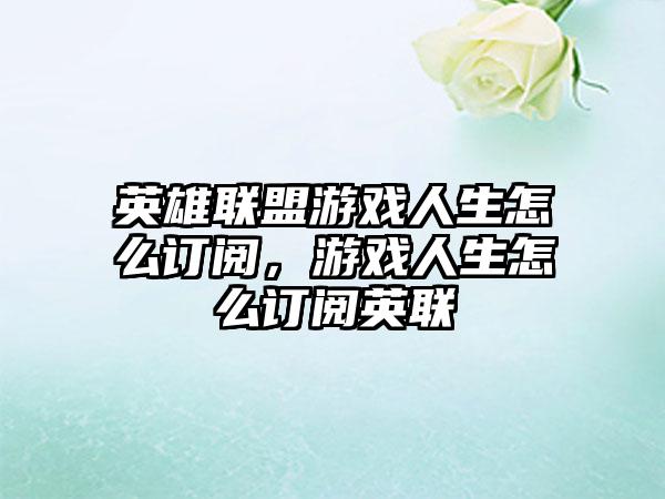 英雄联盟游戏人生怎么订阅，游戏人生怎么订阅英联