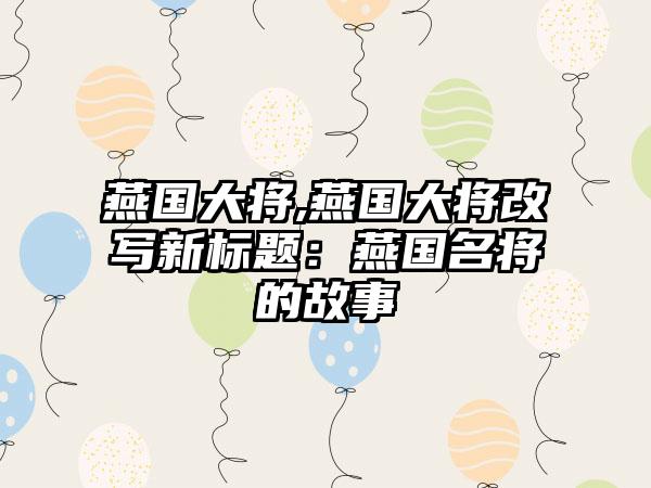 燕国大将,燕国大将改写新标题：燕国名将的故事