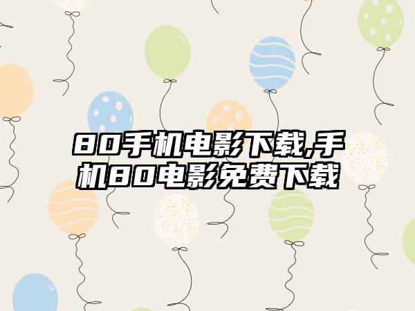 80手机电影下载,手机80电影免费下载