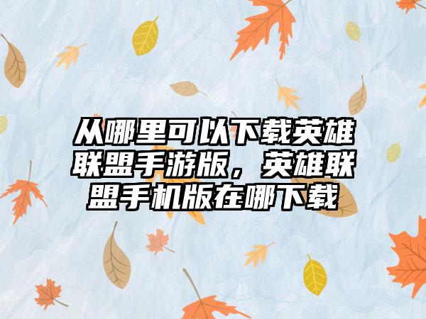 从哪里可以下载英雄联盟手游版，英雄联盟手机版在哪下载