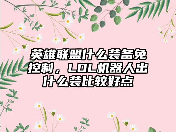 英雄联盟什么装备免控制，LOL机器人出什么装比较好点