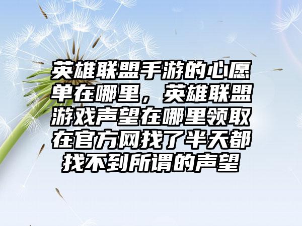 英雄联盟手游的心愿单在哪里，英雄联盟游戏声望在哪里领取在官方网找了半天都找不到所谓的声望