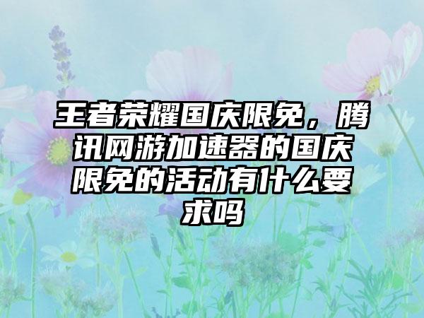 王者荣耀国庆限免，腾讯网游加速器的国庆限免的活动有什么要求吗