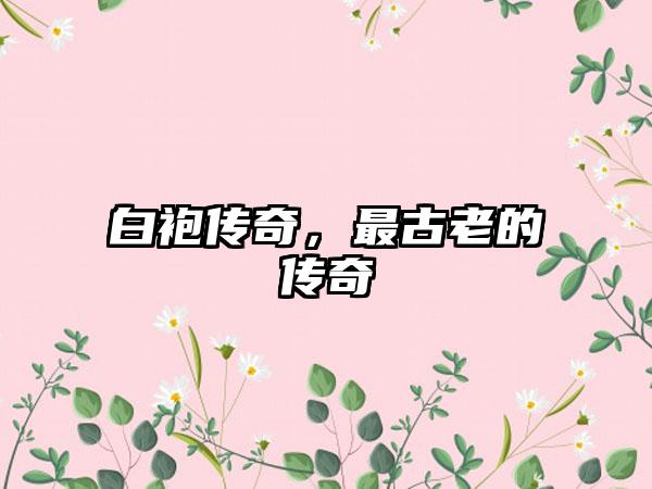 白袍传奇，最古老的传奇