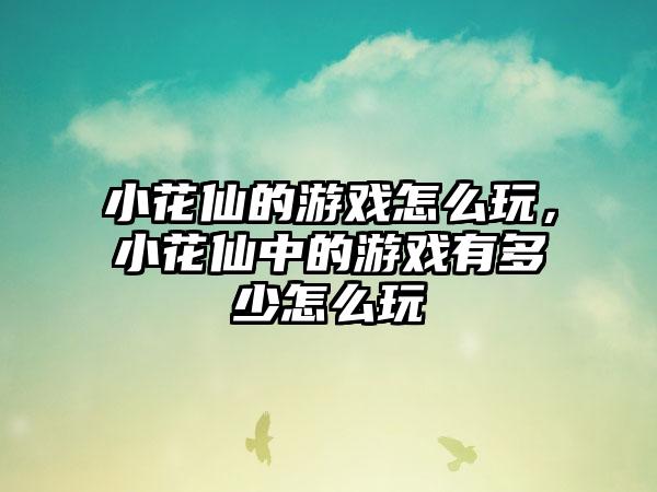 小花仙的游戏怎么玩，小花仙中的游戏有多少怎么玩