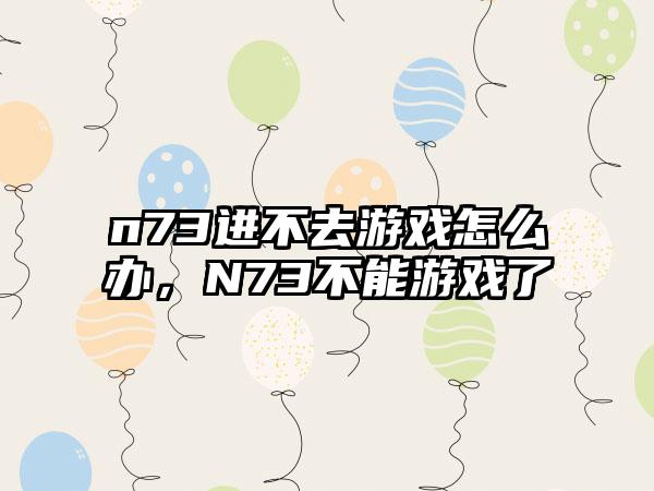 n73进不去游戏怎么办，N73不能游戏了