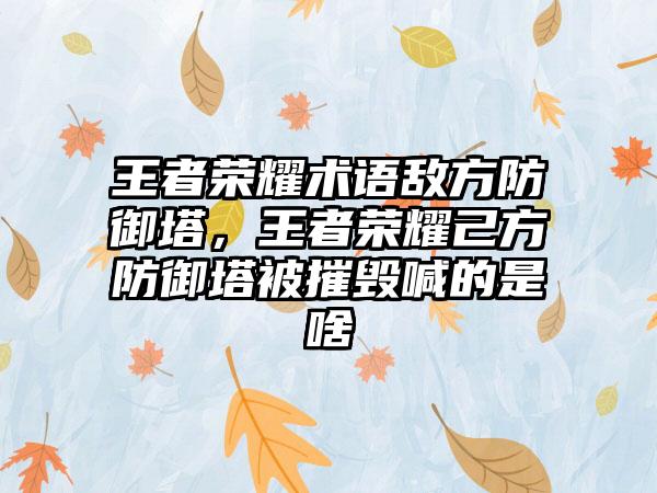 王者荣耀术语敌方防御塔，王者荣耀己方防御塔被摧毁喊的是啥