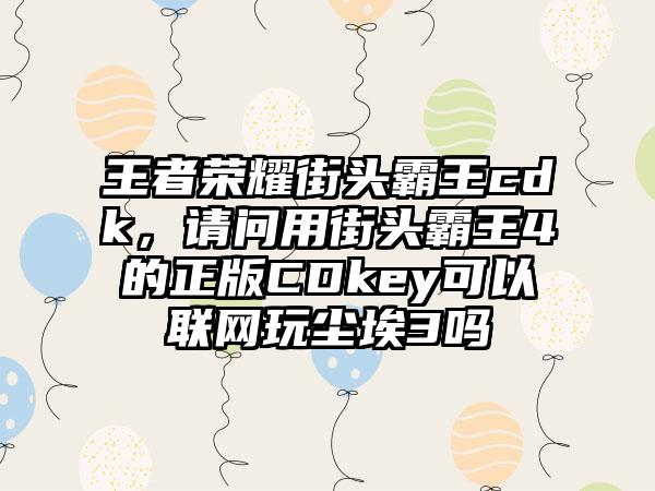 王者荣耀街头霸王cdk，请问用街头霸王4的正版CDkey可以联网玩尘埃3吗
