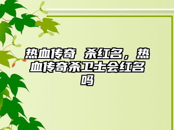 热血传奇 杀红名，热血传奇杀卫士会红名吗
