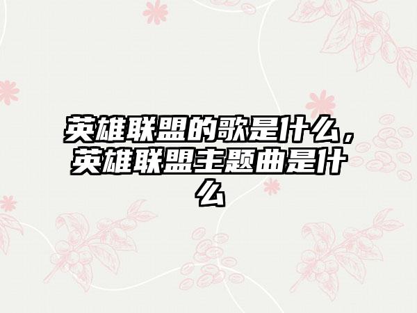 英雄联盟的歌是什么，英雄联盟主题曲是什么
