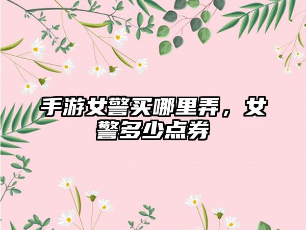 手游女警买哪里弄，女警多少点券