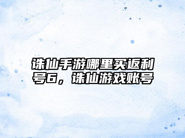 诛仙手游哪里买返利号6，诛仙游戏账号