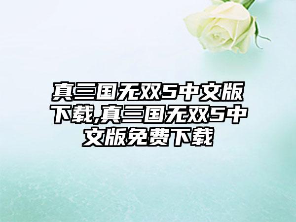 真三国无双5中文版下载,真三国无双5中文版免费下载