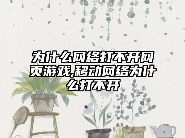 为什么网络打不开网页游戏,移动网络为什么打不开