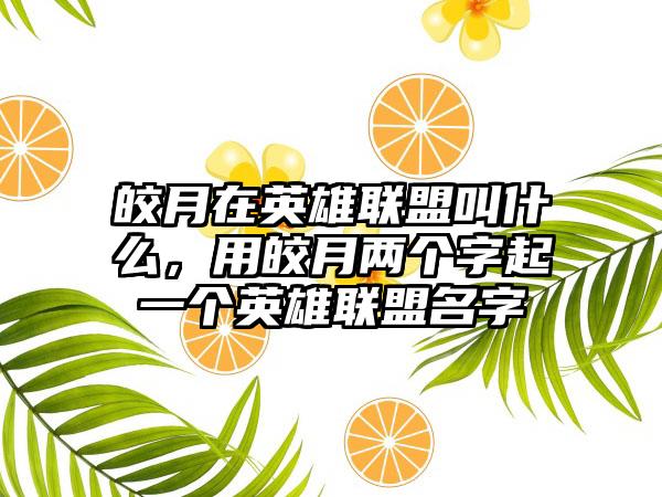 皎月在英雄联盟叫什么，用皎月两个字起一个英雄联盟名字