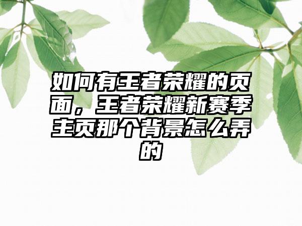 如何有王者荣耀的页面，王者荣耀新赛季主页那个背景怎么弄的