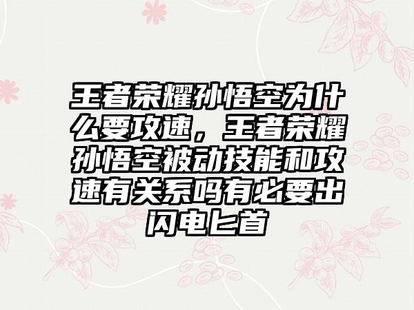 王者荣耀孙悟空为什么要攻速，王者荣耀孙悟空被动技能和攻速有关系吗有必要出闪电匕首