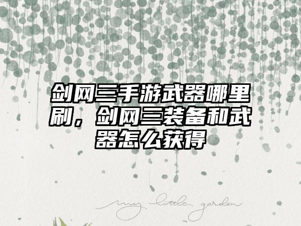 剑网三手游武器哪里刷，剑网三装备和武器怎么获得