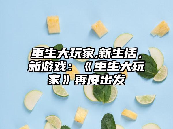 重生大玩家,新生活，新游戏：《重生大玩家》再度出发