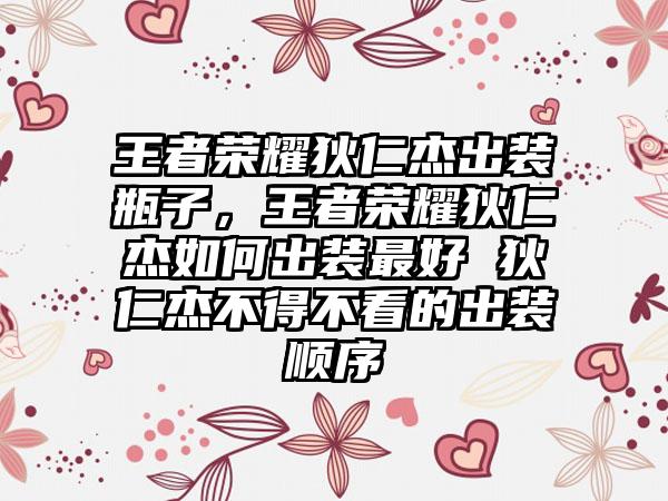王者荣耀狄仁杰出装瓶子，王者荣耀狄仁杰如何出装最好 狄仁杰不得不看的出装顺序
