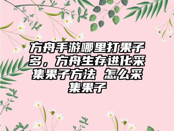 方舟手游哪里打果子多，方舟生存进化采集果子方法 怎么采集果子