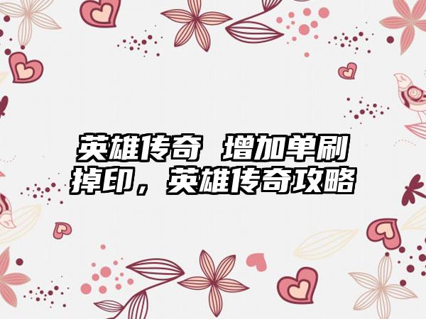 英雄传奇 增加单刷掉印，英雄传奇攻略