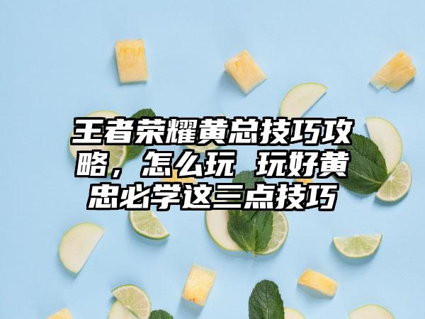 王者荣耀黄总技巧攻略，怎么玩 玩好黄忠必学这三点技巧