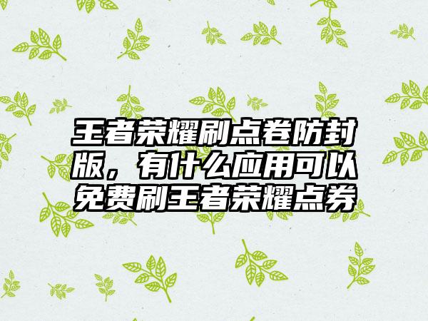 王者荣耀刷点卷防封版，有什么应用可以免费刷王者荣耀点券