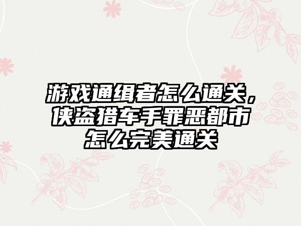 游戏通缉者怎么通关，侠盗猎车手罪恶都市怎么完美通关