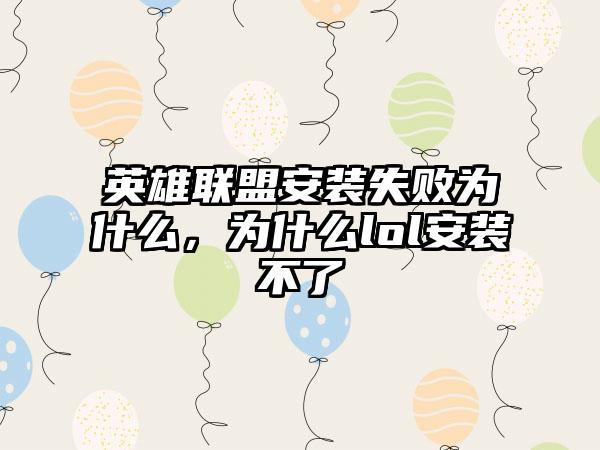 英雄联盟安装失败为什么，为什么lol安装不了