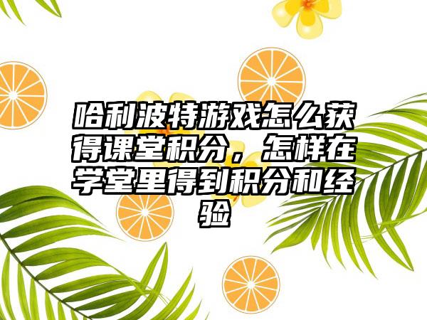 哈利波特游戏怎么获得课堂积分，怎样在学堂里得到积分和经验