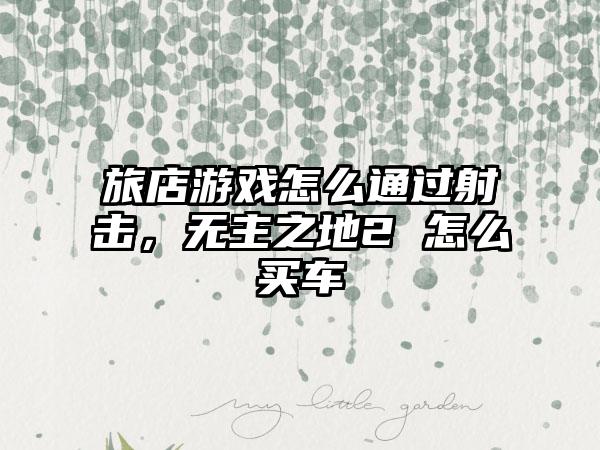 旅店游戏怎么通过射击，无主之地2 怎么买车