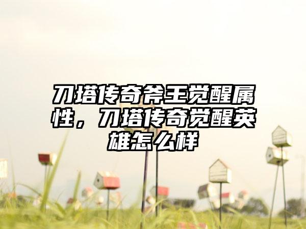 刀塔传奇斧王觉醒属性，刀塔传奇觉醒英雄怎么样