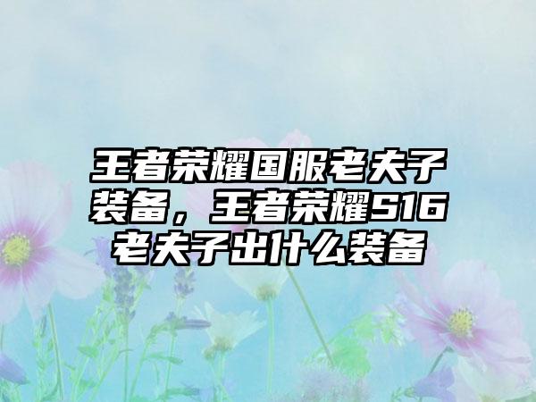 王者荣耀国服老夫子装备，王者荣耀S16老夫子出什么装备