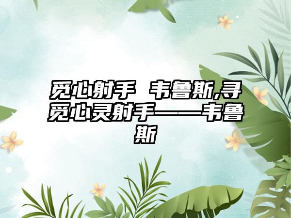 觅心射手 韦鲁斯,寻觅心灵射手——韦鲁斯